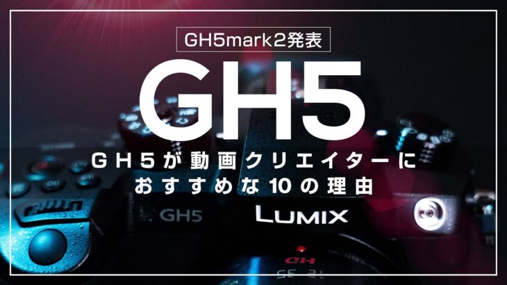 【GH5mark2発表】GH5が動画クリエイターにおすすめな10の理由｜Lumix