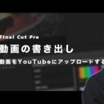 【初心者向け】動画書き出し＆YouTubeアップロード方法【Final Cut Proで動画編集】