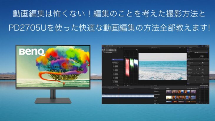 動画編集は怖くない！編集のことを考えた撮影方法とPD2705Uを使った快適な動画編集の方法全部教えます。