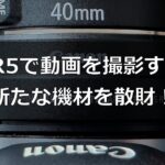 [vlog]EOS R5で動画を撮影するため、新たな機材を散財！