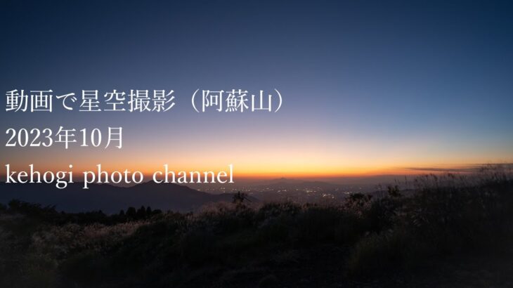 Vol.029：【星空プチ旅動画】動画で星空撮影・阿蘇山（2023.10）