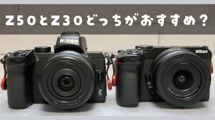 【実機比較】Nikon Z 50とZ 30、どっちがおすすめ？