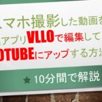 スマホ撮影した動画を編集アプリVLLOで編集して、YuoTubeにアップする方法