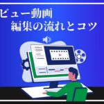 インタビュー動画編集の流れとポイント