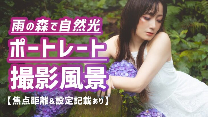 雨の森ポートレート撮影の裏側！自然光＆紫陽花ポートレート撮影テクニック。撮影風景動画【レンズ焦点距離＆カメラ露出設定記載あり】