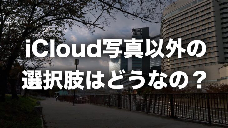 【あとがき】iCloud写真以外の選択肢はなぜオススメじゃないのか？