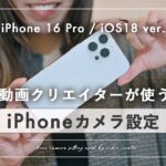 【iPhone 16 Pro / iOS18版】動画クリエイターおすすめカメラ設定