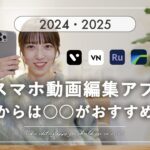 2025年はこれ！最適なスマホ動画編集アプリ6選【初心者・中級者向けに有料＆無料で紹介】