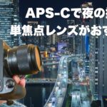 APS-Cで夜撮るなら単焦点レンズがおすすめ！