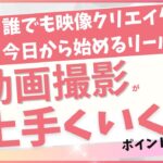 誰でも映像クリエイター今日から始めるシール術「動画撮影が上手くいくポイント」